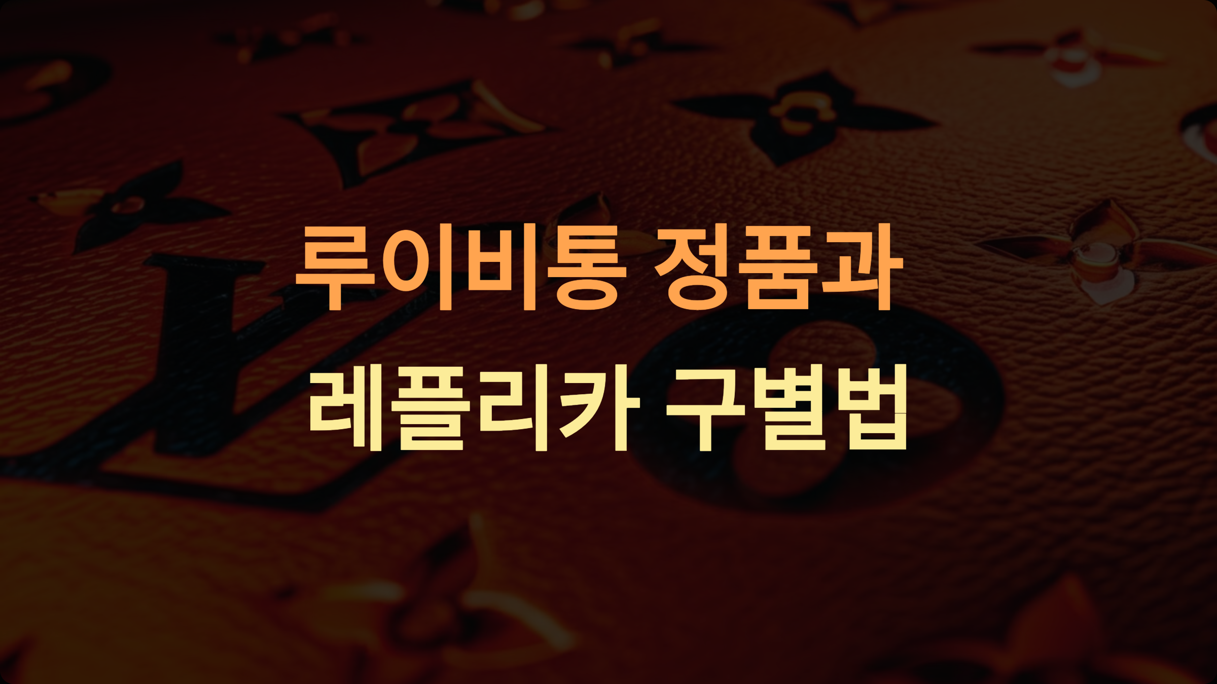 루이비통 정품과 레플리카 구별법 – 모노그램 패턴부터 금속 디테일까지