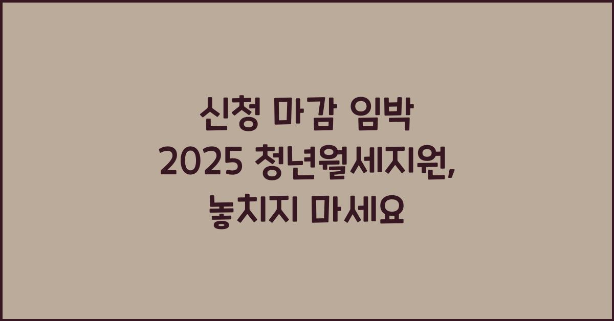 신청 마감 임박 2025 청년월세지원