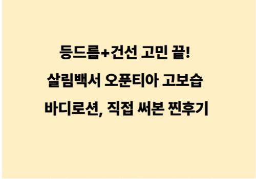등드름+건선 고민 끝! 살림백서 오푼티아 고보습 바디로션, 직접 써본 찐후기