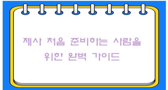 제사 처음 준비하는 사람을 위한 완벽 가이드