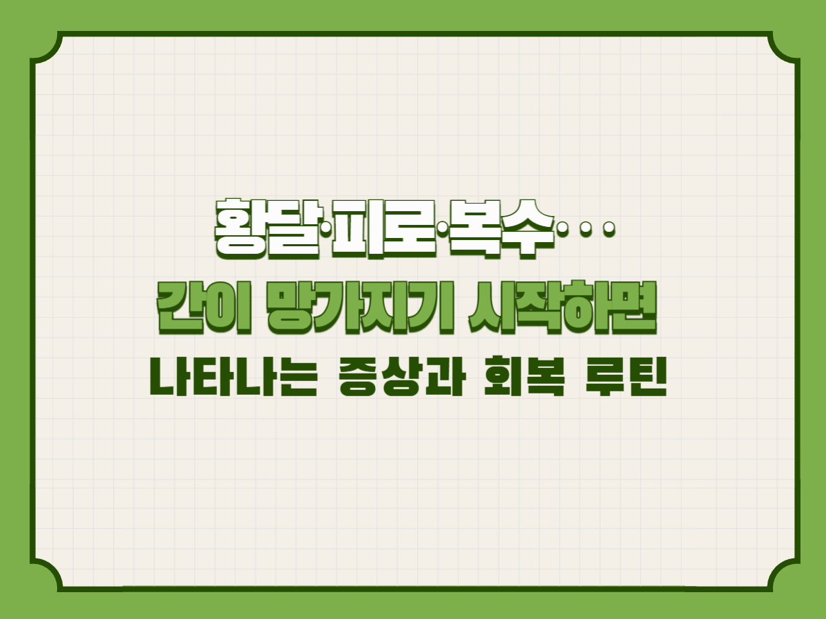 황달&middot;피로&middot;복수&hellip; 간이 망가지기 시작하면 나타나는 증상과 회복 루틴