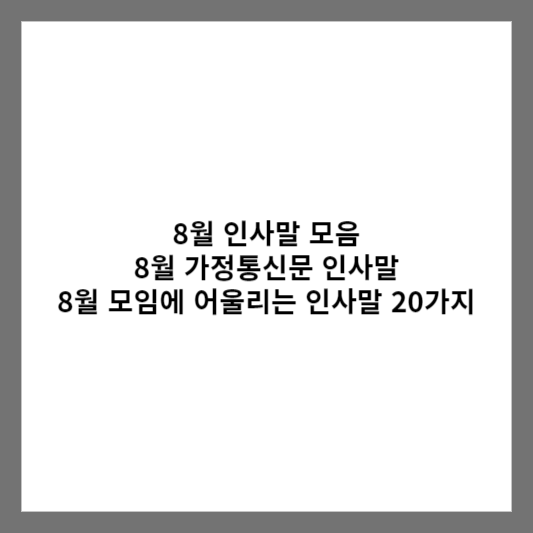 8월 인사말 모음 / 8월 가정통신문 인사말 / 8월 모임에 어울리는 인사말 20가지