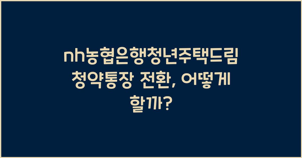 nh농협은행청년주택드림청약통장 전환