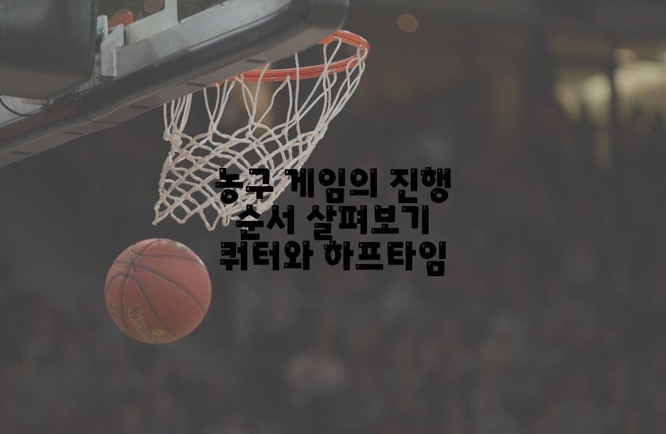 농구 게임의 진행 순서 살펴보기 쿼터와 하프타임