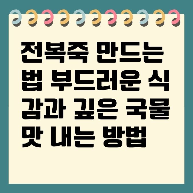 전복죽 만드는 법 부드러운 식감과 깊은 국물 맛 내는 방법