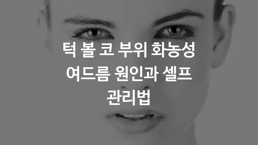턱 볼 코 부위 화농성 여드름 원인과 셀프 관리법