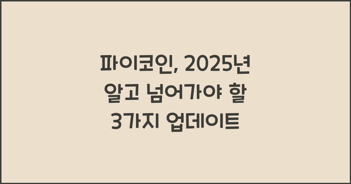 파이코인: 2025년 놓치지 말아야 할 3가지 업데이트