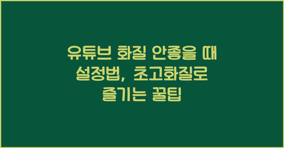 유튜브 화질 안좋을 때 설정법, 초고화질로 보는 꿀팁