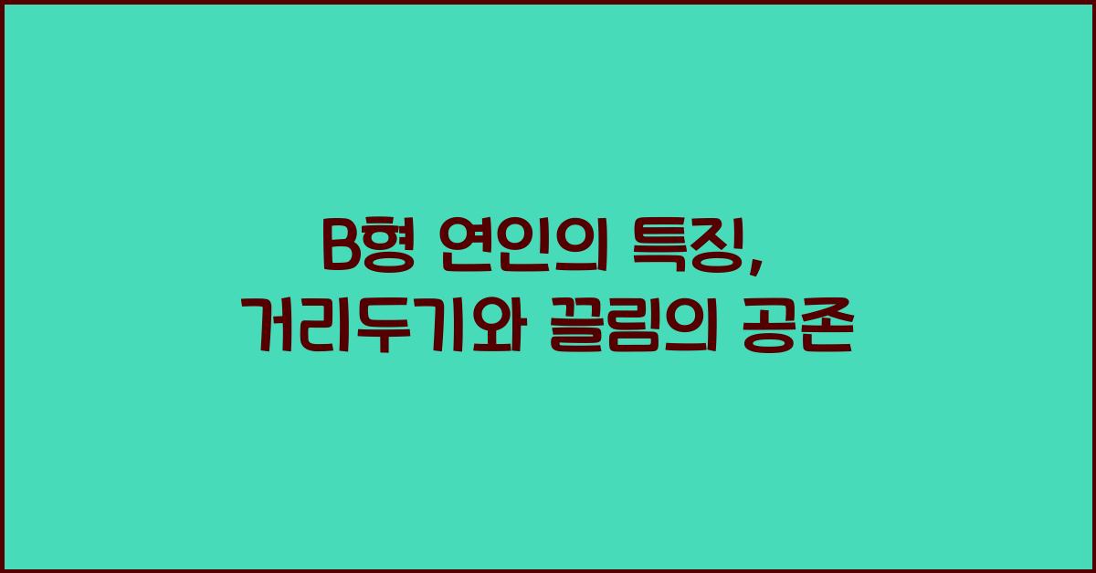 B형 연인의 특징, 거리두기와 끌림의 공존