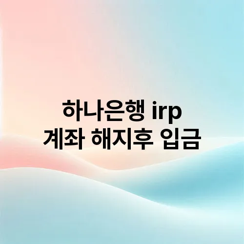 하나은행 irp 계좌 해지후 입금