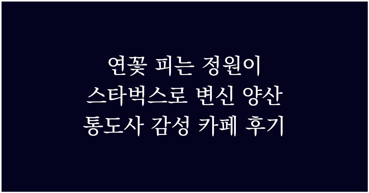 연꽃 피는 정원이 스타벅스로 변신 양산 통도사 감성 카페 후기