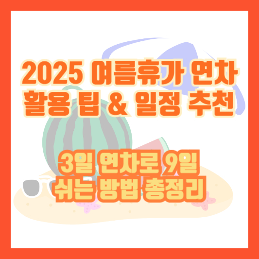 2025 여름휴가 연차 활용 팁 & 일정 추천|3일 연차로 9일 쉬는 방법 총정리