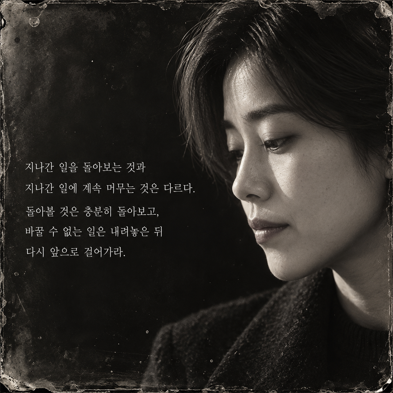 지나간 일을 돌아보는 것과 지나간 일에 계속 머무는 것은 다르다. 돌아볼 것은 충분히 돌아보고, 바꿀 수 없는 일은 내려놓은 뒤 다시 앞으로 걸어가라.