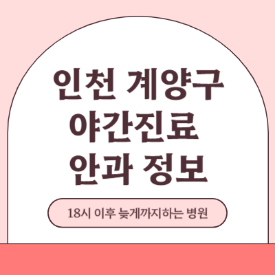 인천 계양구 야간진료 안과 병원 (18시 이후 늦게까지하는 병원)
