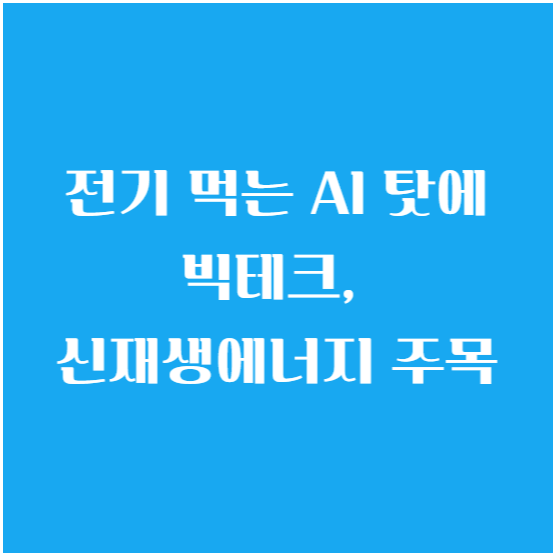 전기 먹는 AI 때문에 빅테크, 신재생에너지 주목