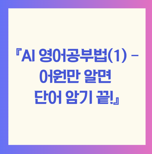 『AI 영어공부법(1) – 어원만 알면 단어 암기 끝!』