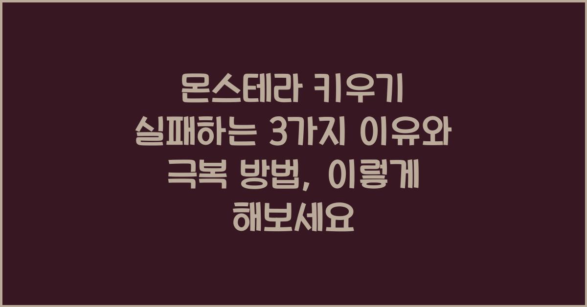 몬스테라 키우기 실패하는 3가지 이유와 극복 방법