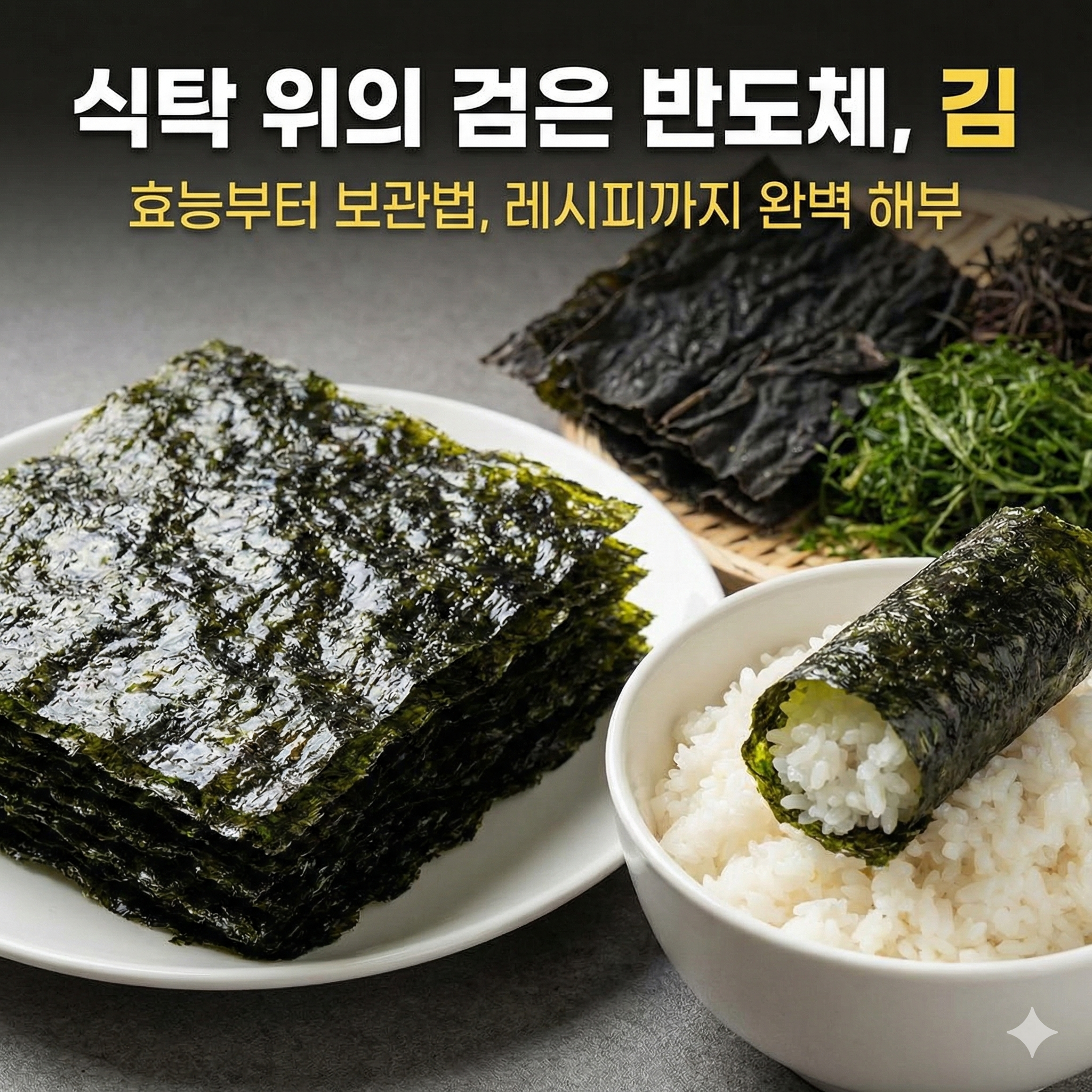 식탁 위의 검은 반도체, 김: 효능부터 보관법, 이색 레시피까지 완벽 해부
