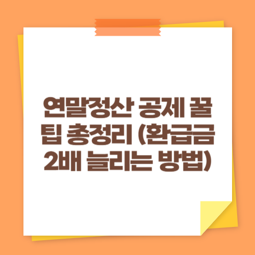 연말정산 공제 꿀팁 총정리 (환급금 2배 늘리는 방법)