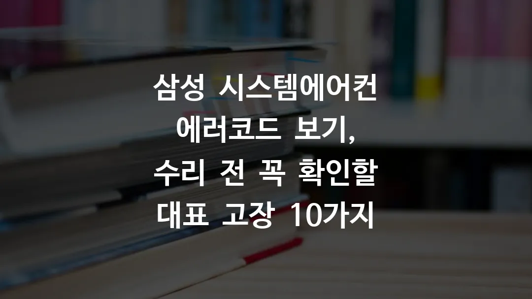 삼성 시스템에어컨 에러코드 보기, 수리 전 꼭 확인할 대표 고장 10가지