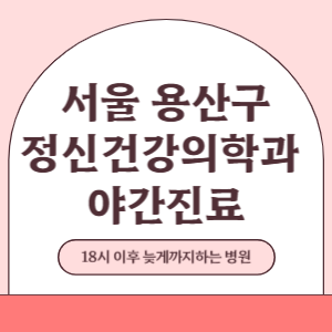 서울 용산구 야간진료 정신건강의학과 병원 (18시 이후 늦게까지하는 병원)