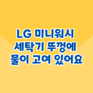 LG 미니워시 세탁기 뚜껑에 물이 고여 있어요