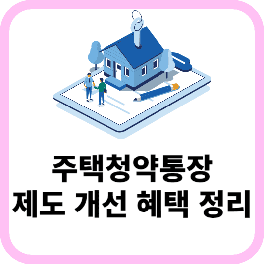 주택청약통장 제도 개선 및 혜택 정리