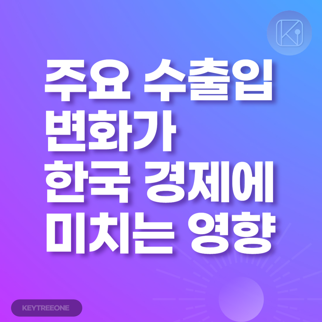 주요 수출입 변화가 한국 경제에 미치는 영향