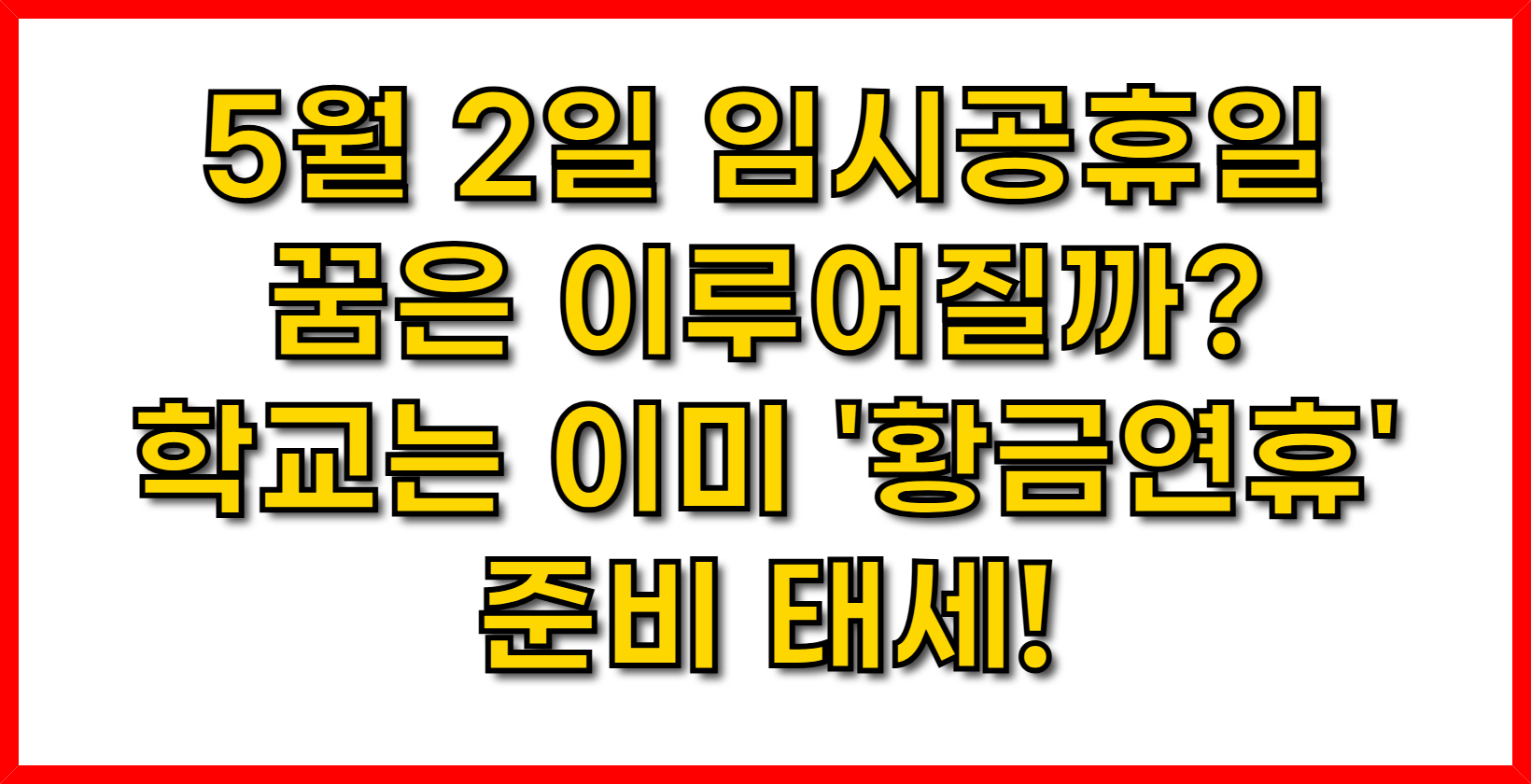 5월 2일 임시공휴일, 꿈은 이루어질까? 학교는 이미 '황금연휴' 준비 태세!