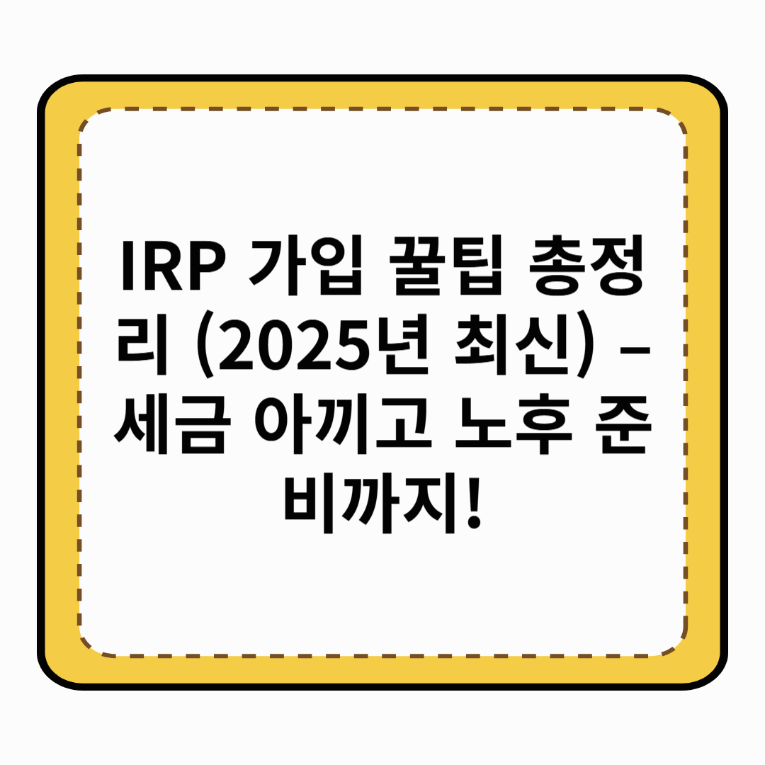 IRP 가입 꿀팁 총정리 (2025년 최신) – 세금 아끼고 노후 준비까지!