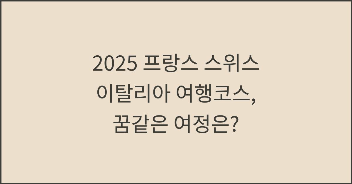2025 프랑스 스위스 이탈리아 여행코스