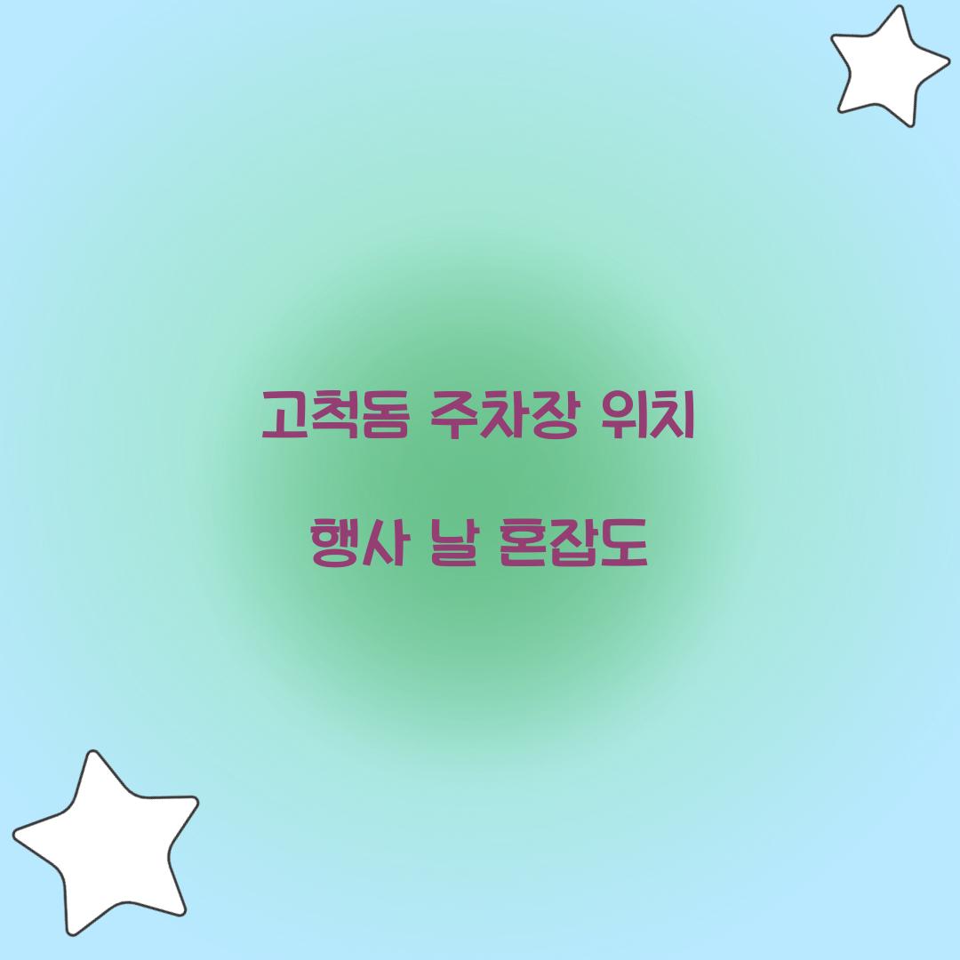 고척돔 주차장 위치 행사 날 혼잡도  