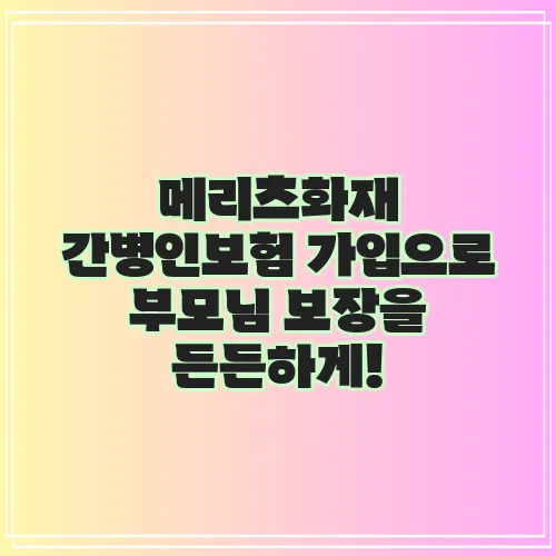 메리츠화재 간병인보험 가입으로 부모님 보장을 든든하게!