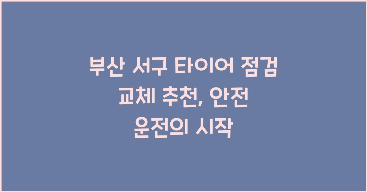 부산 서구 타이어 점검 교체 추천