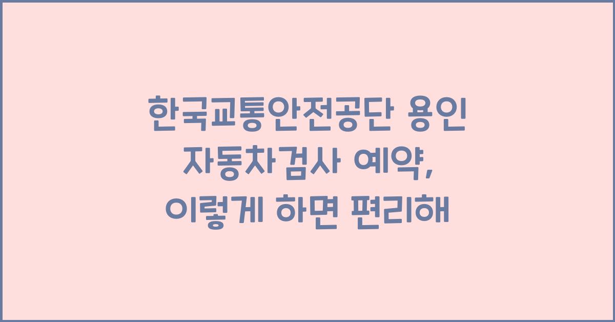 한국교통안전공단 용인 자동차검사 예약