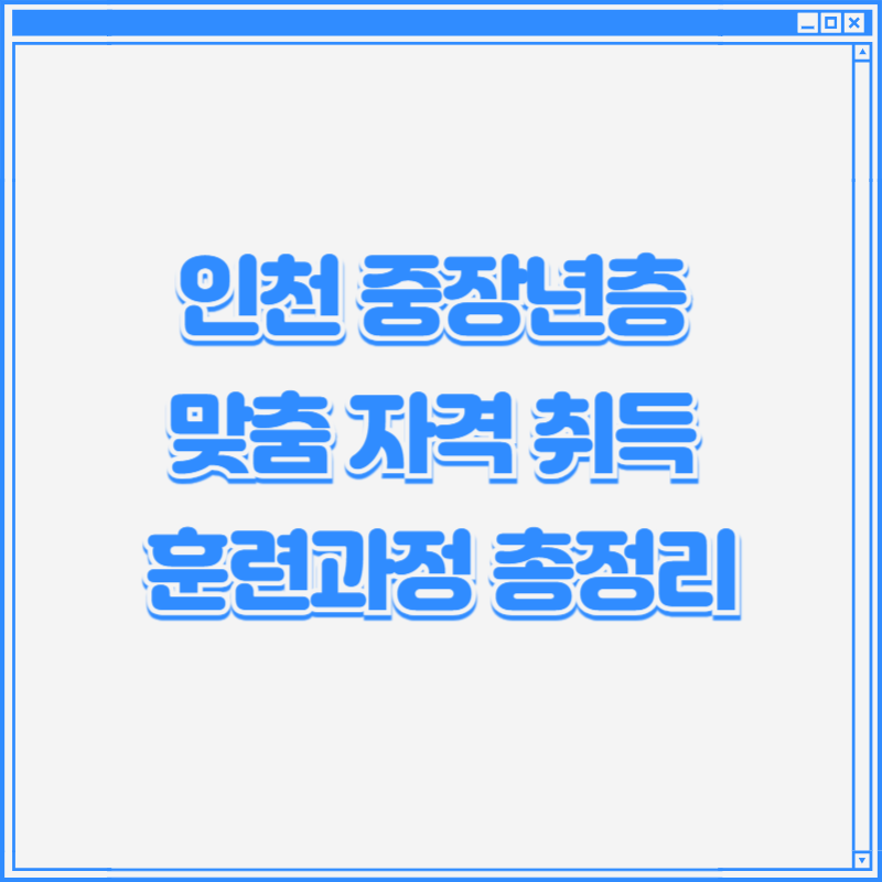 인천 중장년층 맞춤 자격 취득 훈련과정 총정리