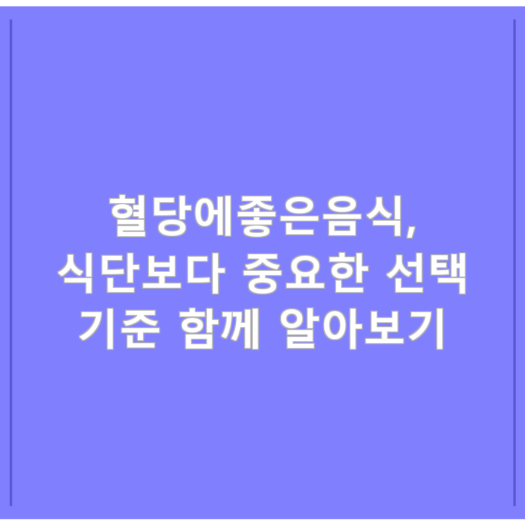 혈당에좋은음식, 식단보다 중요한 선택 기준 함께 알아보기