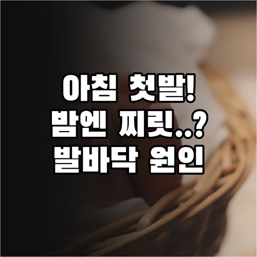 아침 첫발 통증과 밤에 심해지는 저림..