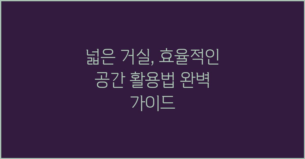넓은 거실, 효율적인 공간 활용법
