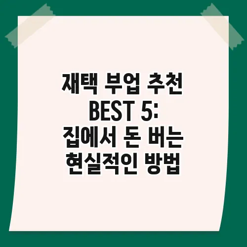 재택 부업 추천 BEST 5: 집에서 돈 버는 현실적인 방법
