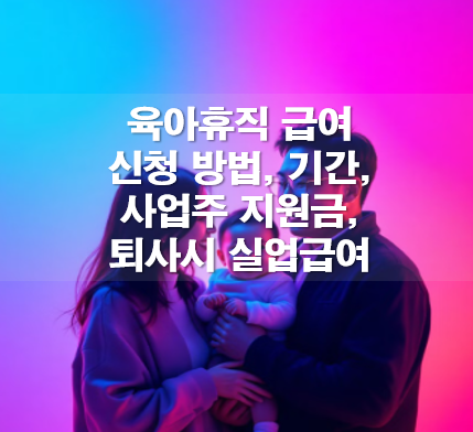 육아휴직 급여 신청 방법, 기간, 사업주 지원금, 퇴사시 실업급여