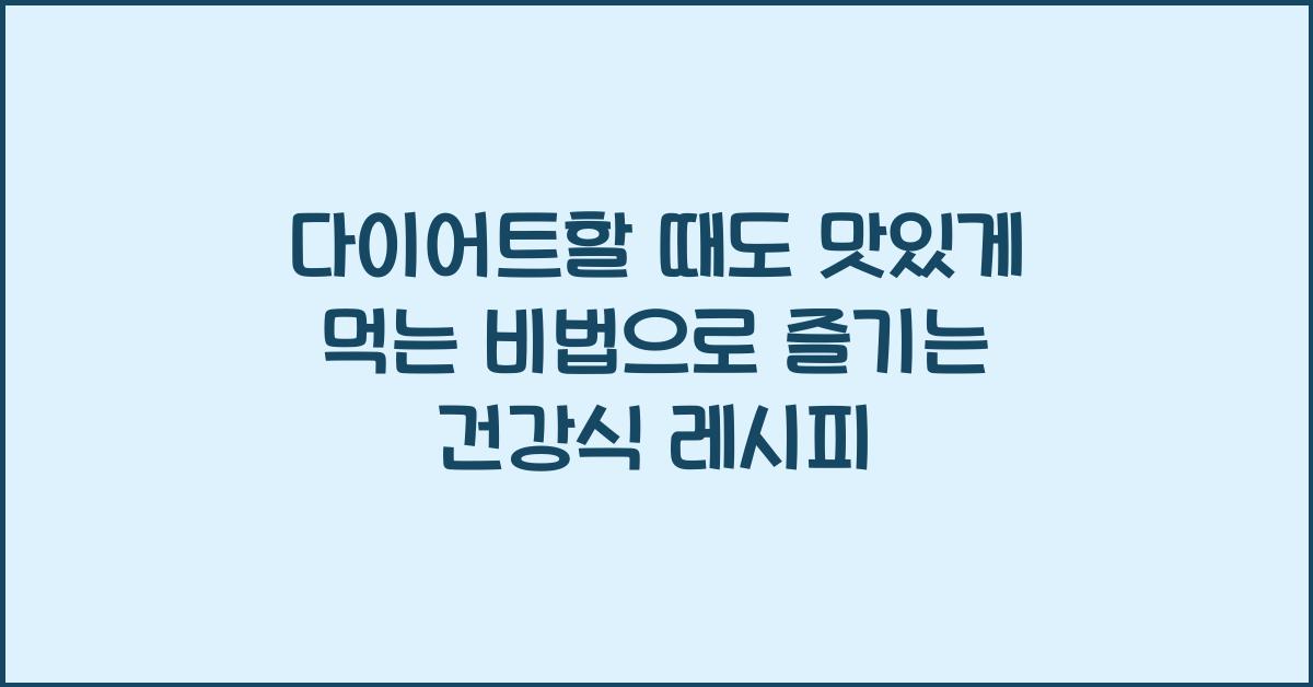 다이어트할 때도 맛있게 먹는 비법