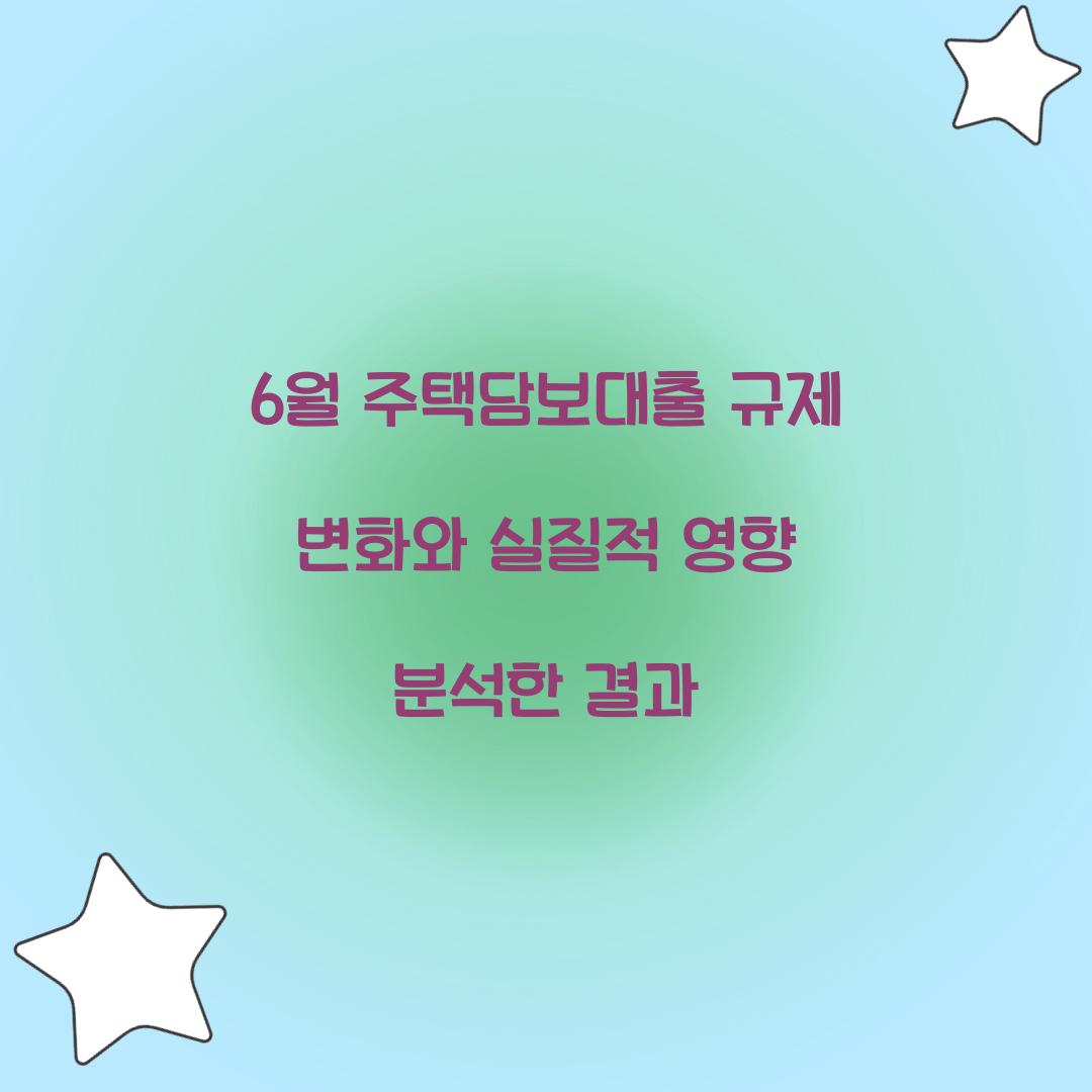 6월 주택담보대출 규제 변화와 실질적 영향 분석