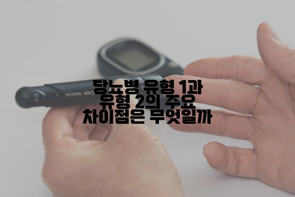 당뇨병 유형 1과 유형 2의 주요 차이점은 무엇일까