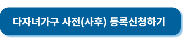 다자녀가구 사전(사후) 등록신청하기