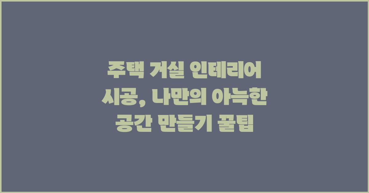 주택 거실 인테리어 시공, 나만의 공간 만들기