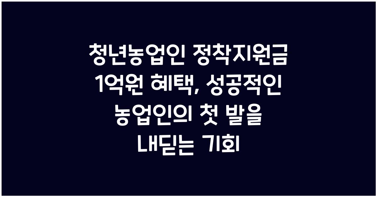청년농업인 정착지원금 1억원 혜택