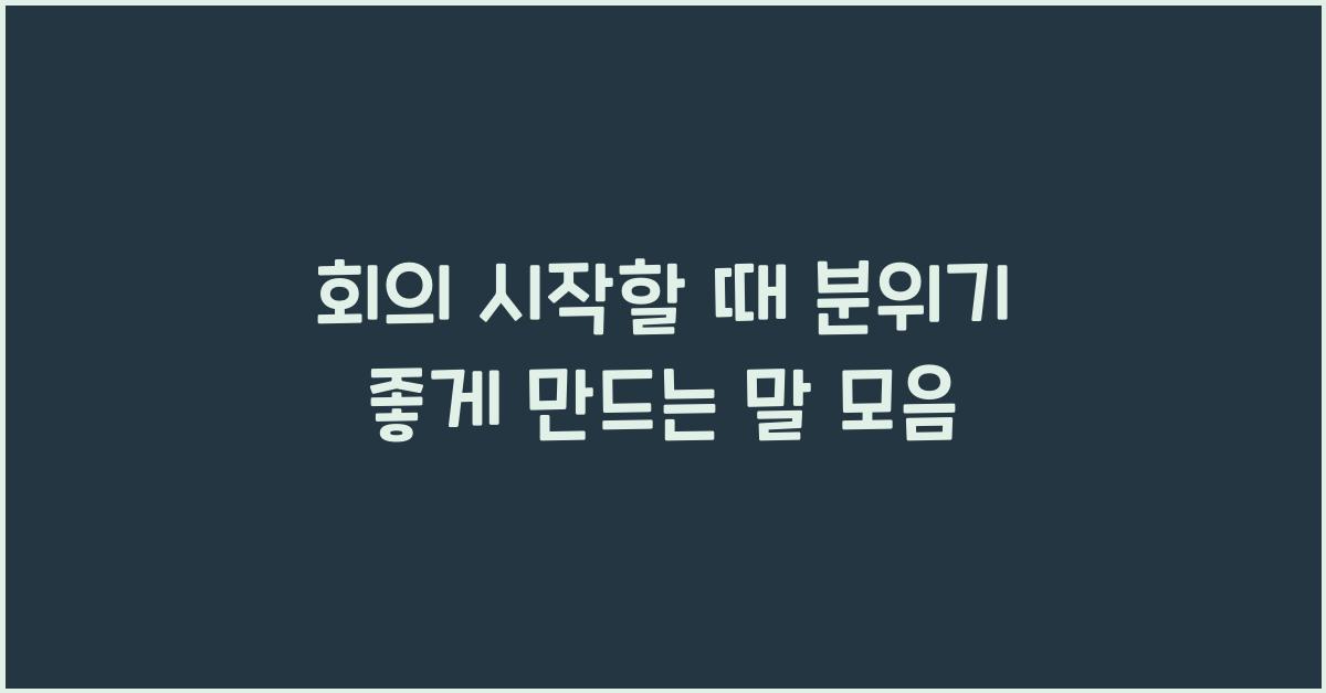 회의 시작할 때 분위기를 좋게 만드는 말