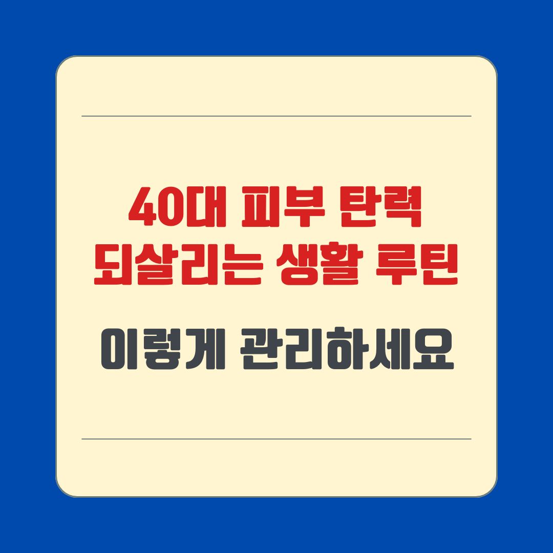 40대 피부 탄력 되살리는 생활 루틴, 이렇게 관리하세요