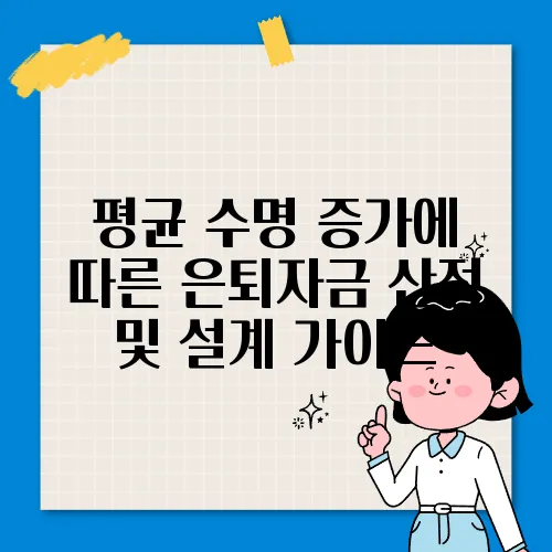 평균 수명 증가에 따른 은퇴자금 산정 및 설계 가이드